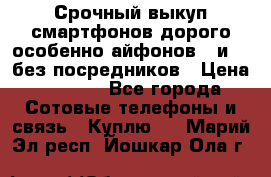 Срочный выкуп смартфонов дорого особенно айфонов 7 и 7  без посредников › Цена ­ 8 990 - Все города Сотовые телефоны и связь » Куплю   . Марий Эл респ.,Йошкар-Ола г.